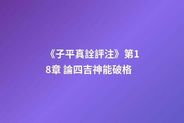 《子平真詮評注》第18章 論四吉神能破格